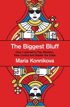 The Biggest Bluff : How I Learned to Pay Attention, Master Myself, and Win